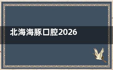 北海海豚口腔2026价格表汇总，有正畸|种牙|牙齿矫正|镶牙及补牙费用